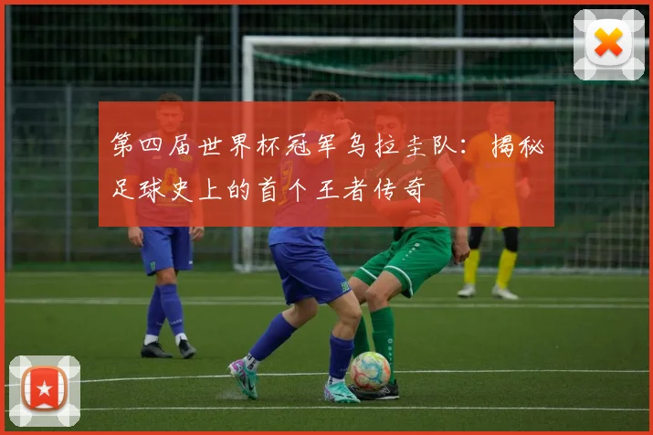 第四届世界杯冠军乌拉圭队：揭秘足球史上的首个王者传奇