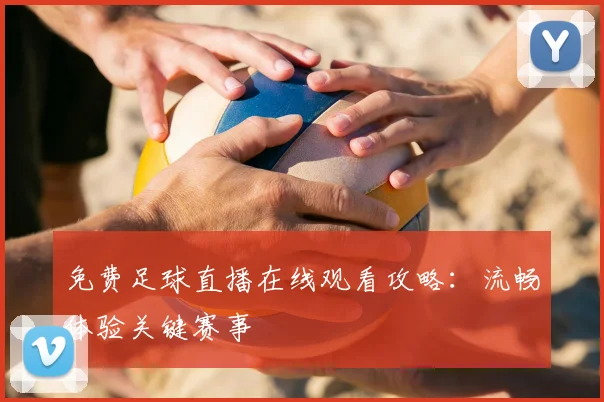 免费足球直播在线观看攻略：流畅体验关键赛事