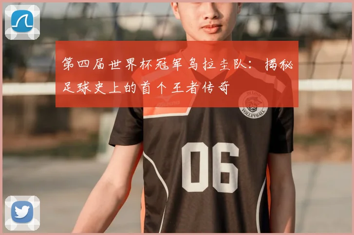 第四届世界杯冠军乌拉圭队：揭秘足球史上的首个王者传奇