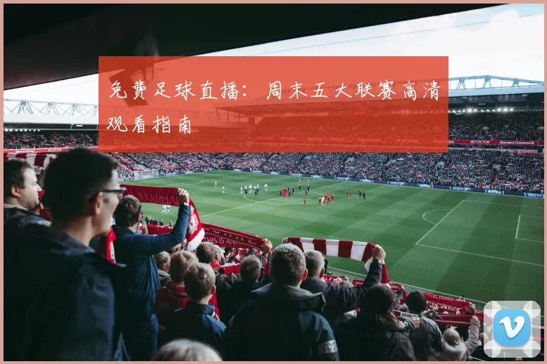 免费足球直播：周末五大联赛高清观看指南