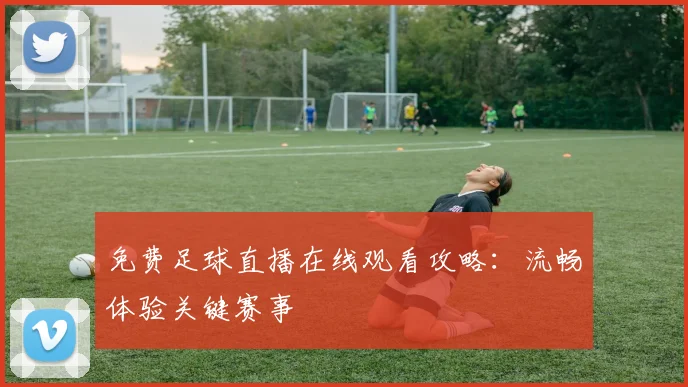 免费足球直播在线观看攻略：流畅体验关键赛事