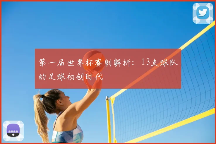 第一届世界杯赛制解析：13支球队的足球初创时代