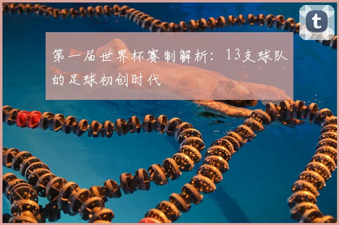 第一届世界杯赛制解析：13支球队的足球初创时代